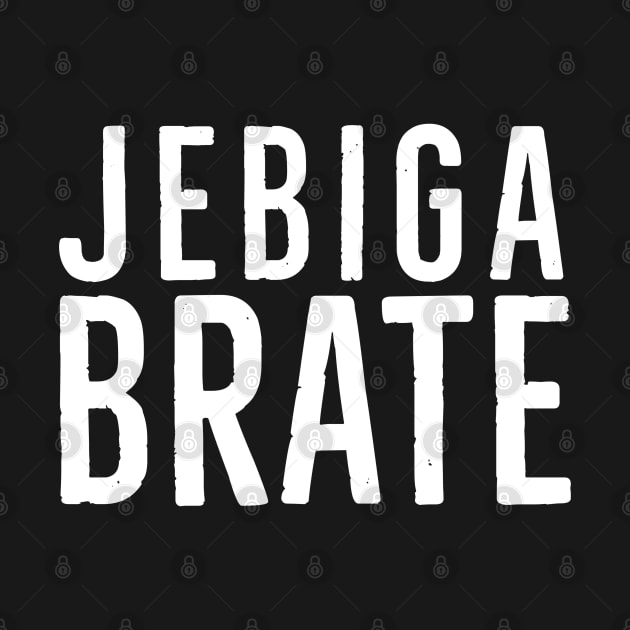 Jebiga Brate, Funny Serbian Saying by bkls