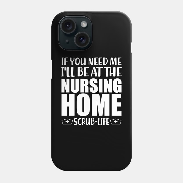 Nurse - If you need me I'll be at the nursing home Scrub Life w Phone Case by KC Happy Shop