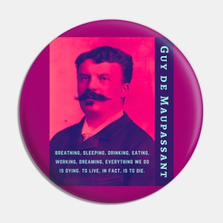 Guy de Maupassant portrait and quote: ...breathing, sleeping, drinking, eating, working, dreaming, everything we do is dying. to live, in fact, is to die. Pin