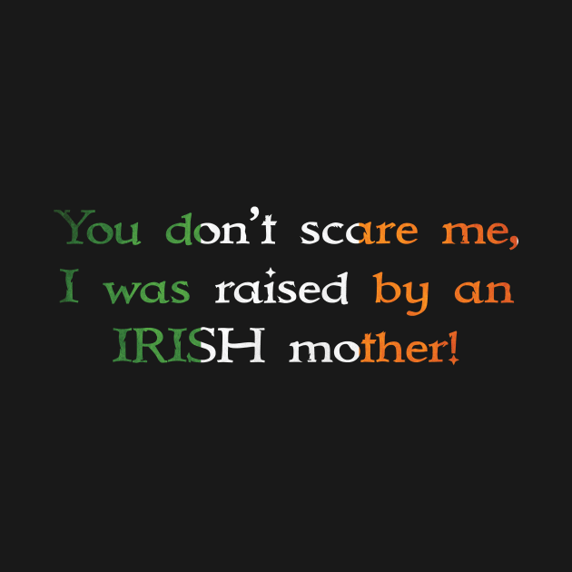 You Don't Scare Me, I Was Raised By An Irish Mother by CelticMelodye