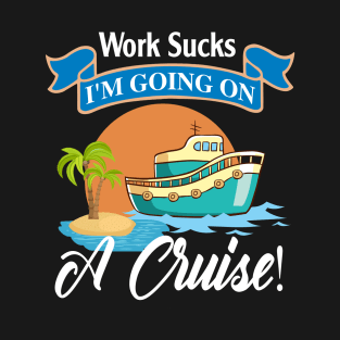 Work Sucks I'm Going On A Cruise T-Shirt