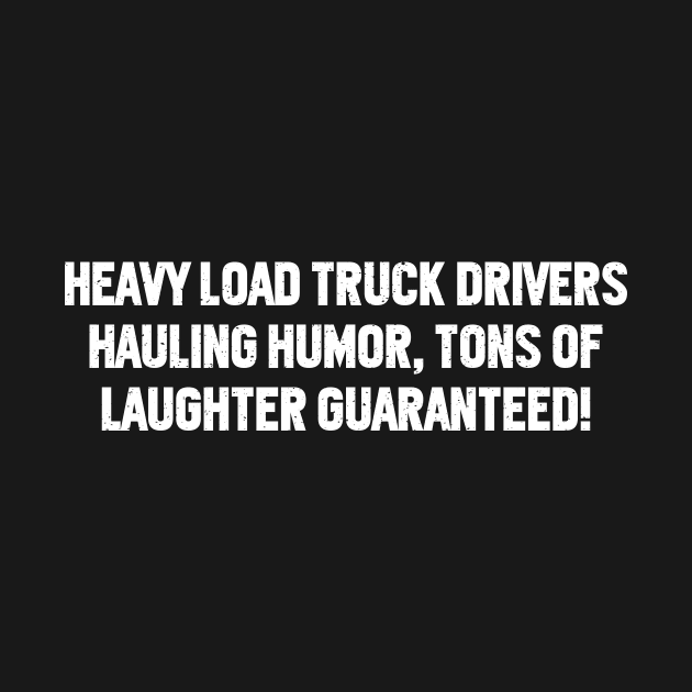 Heavy Load Truck Drivers Hauling Humor, Tons of Laughter Guaranteed! by trendynoize