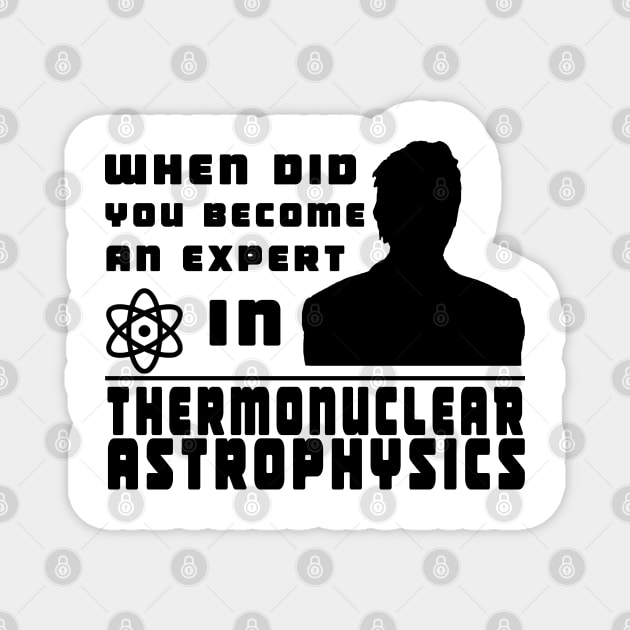 When did you become an expert in thermonuclear astrophysics? (black version) Magnet by thearkhive