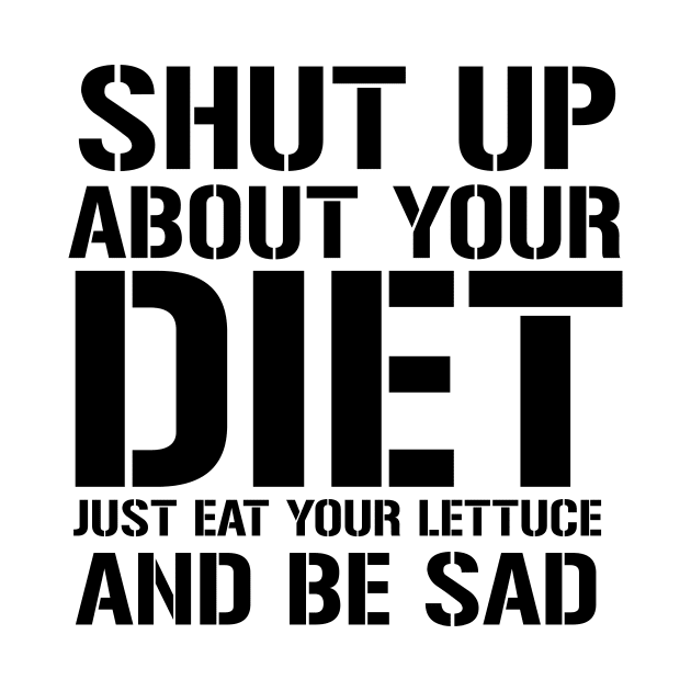 Shut up about Your Diet Just Eat Your Lettuce And Be Sad by amalya