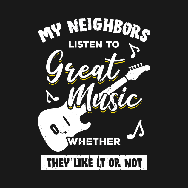 My Neighbors Listen To Great Music Guitarist Gift by Dolde08