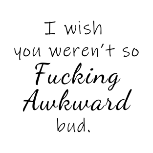 I wish you weren't so awkward T-Shirt