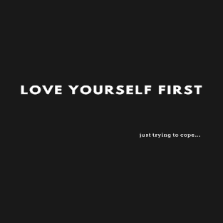 “Love Yourself First…Just trying to cope” | Self Love | Self Care | Valentine’s day | T-Shirt