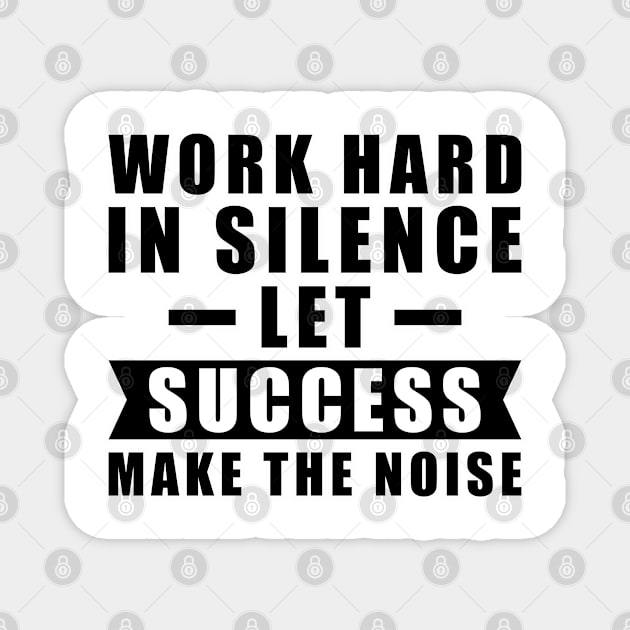 Work Hard In Silence, Let Success Make The Noise - Inspiration Magnet by DesignWood Atelier