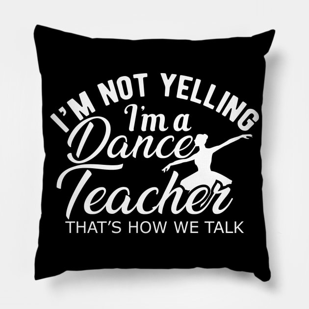 Dance Teacher - I'm not yelling I'm a dance teacher Pillow by KC Happy Shop