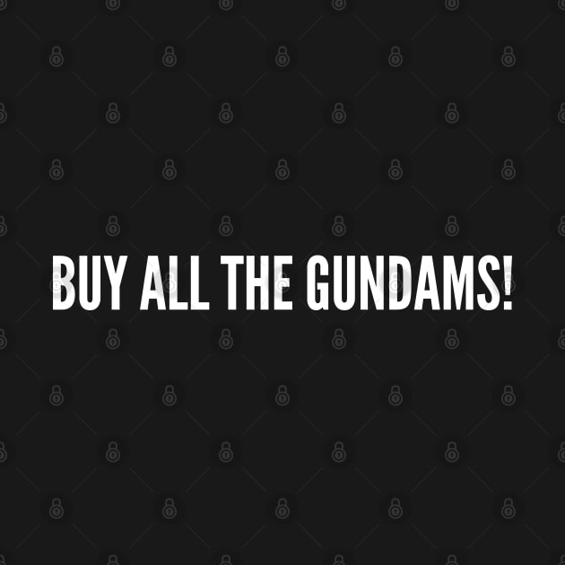Buy All The Gundams! - Funny Gunpla Joke Statement Humor Slogan Quotes Saying by sillyslogans