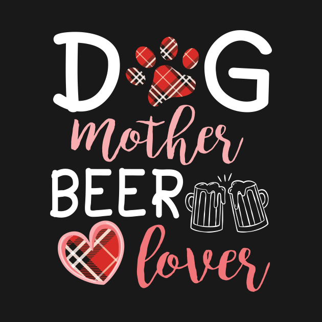 Dog Mother Beer Lover Big Heart Happy Dog Mommy Mama Wine Drinker Summer Christmas In July Day by Cowan79