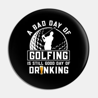 A Bad Day Of Golfing Is Still Good Day of Drinking Pin