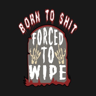 Born To Shit Forced To Wipe - Ironic, Oddly Specific, Meme T-Shirt