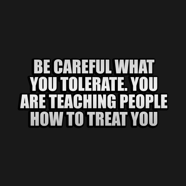 Be careful what you tolerate. You are teaching people how to treat you by Geometric Designs