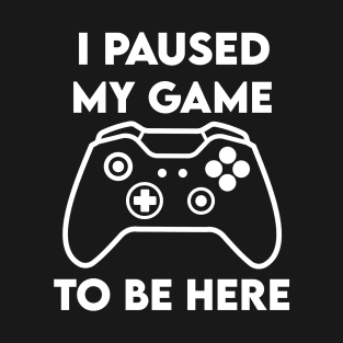 I paused my Game to Be Here T-Shirt