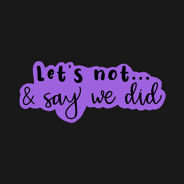 Copy of Let's Not and Say We Did (purple) by maddie55meadows