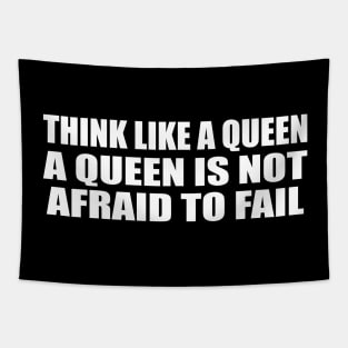 Think like a queen. A queen is not afraid to fail Tapestry