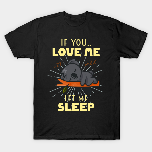 If You Love Me Let Me Sleep Sleeping Koala - If You Love Me Let Me Sleeping - T-Shirt