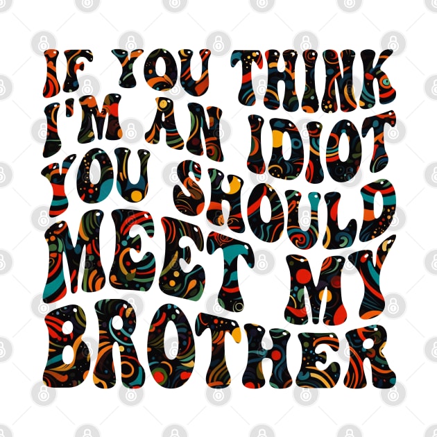 if you think i'm an idiot you should meet my brother by mdr design