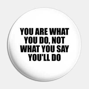 You are what you do, not what you say you'll do Pin