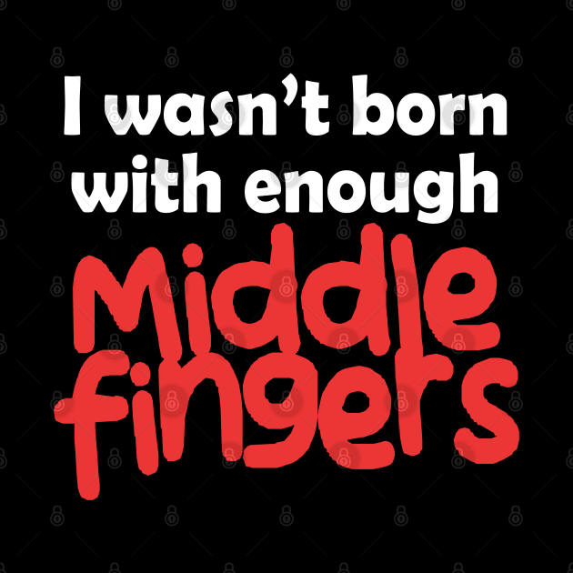 I Wasn't Born With Enough Middle Fingers Funny Quote by Embrace Masculinity