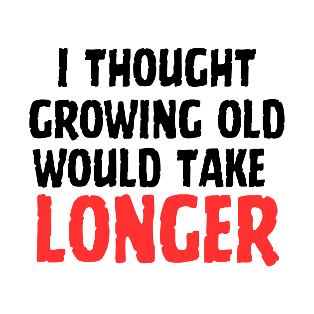 I Thought Growing Old Would Take Longer by Bewrevook