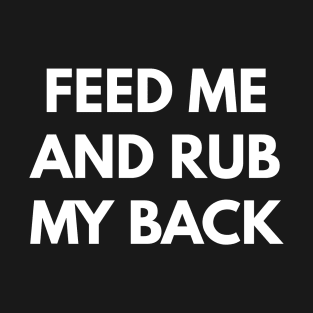 Feed Me and Rub My Back T-Shirt