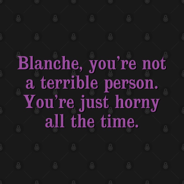 Blanche, you're not a terrible person. You're just horny all the time. by Golden Girls Quotes