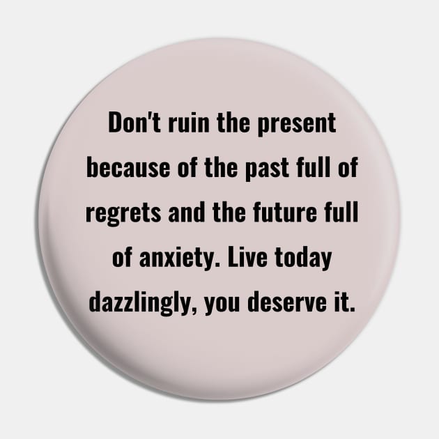 Don't ruin the present because of the past full of regrets and the future full of anxiety. Live today dazzlingly, you deserve it. Pin by ThriveMood