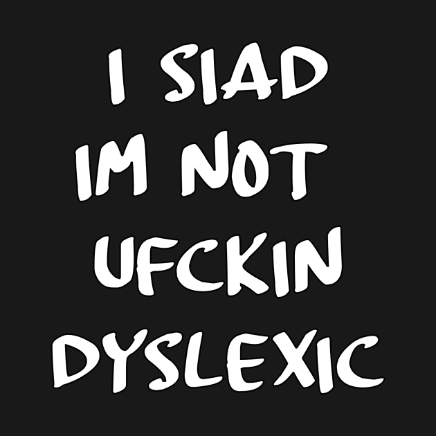 I siad im not ufckin dyslexic by Stiffmiddlefinger