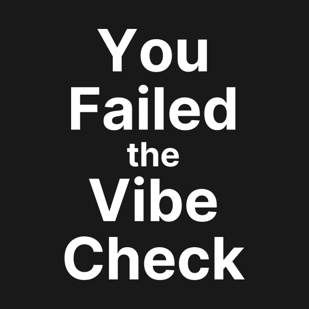 You Failed the Vibe Check by FunnyStylesShop