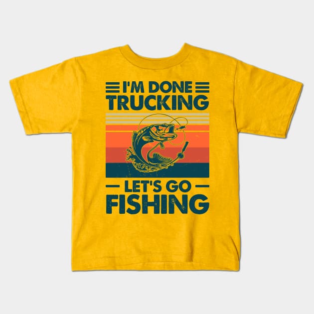 I'm Done Trucking Let Go Fishing - Fishing Gifts For Boyfriend - Kids T- Shirt