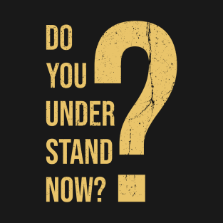 Do You Understand Now? T-Shirt