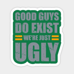 Good Guys Do Exist We're Just Ugly Funny fathers day sarcasm Magnet