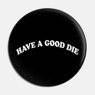 HAVE A GOOD DIE Pin