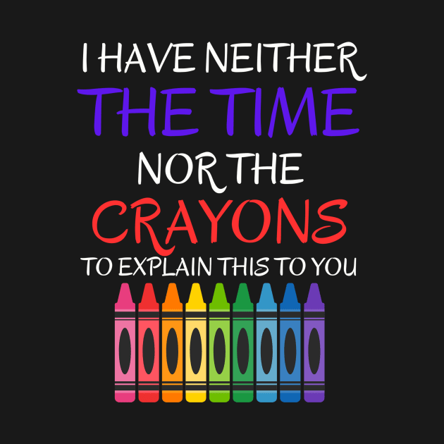 Sarcastic Shirt - 'I Have Neither The Time Nor The Crayons To Explain This To You' T-Shirt, Great Gift for Those With Limited Patience by TeeGeek Boutique