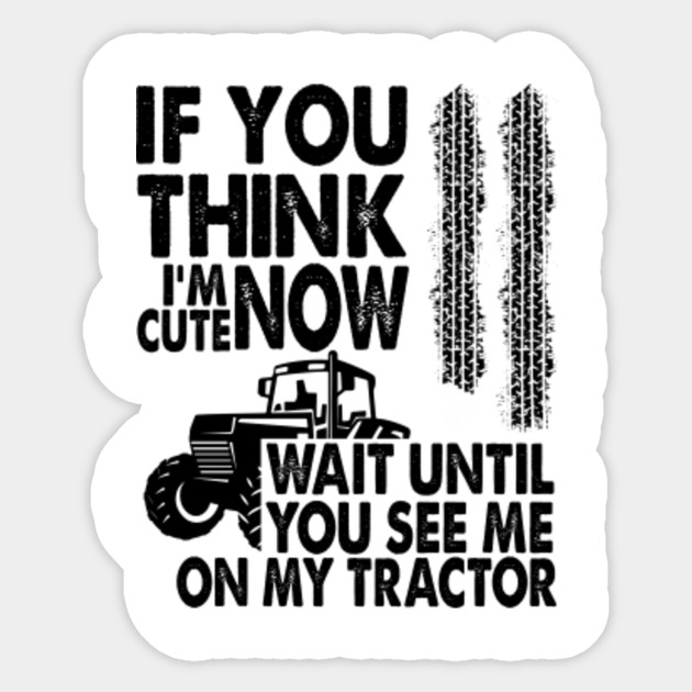 If you think i'm cute now wait until you see me on my tractor - Tractor - Sticker