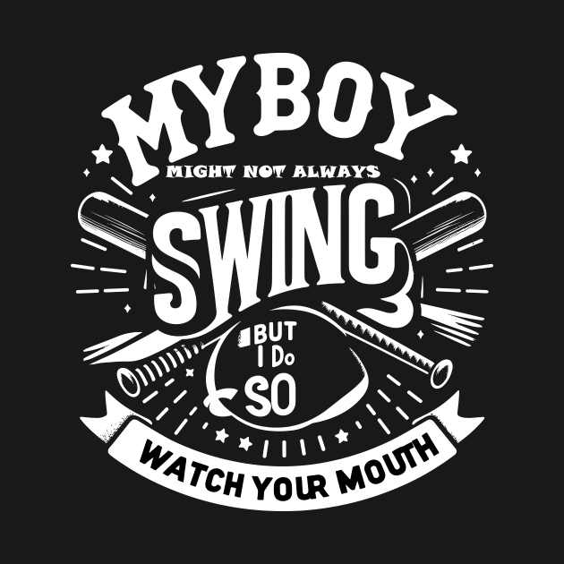 My Boy Might Not Always Swing But I Do So Watch Your Mouth by T-Shirt Sculptor