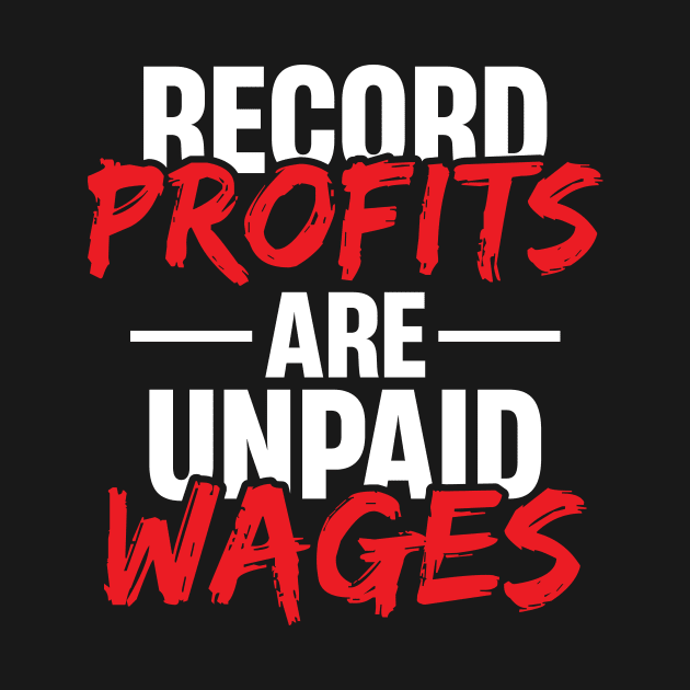 Record Profits are Unpaid Wages by Voices of Labor