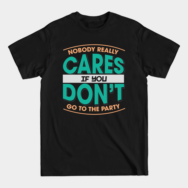 Discover Nobody Really Cares If You Don't Go To The Party - Nobody Cares - T-Shirt