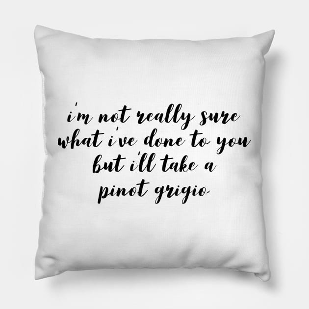 I'm not really sure what I've done to you But I'll take a Pinot Grigio Pillow by mivpiv