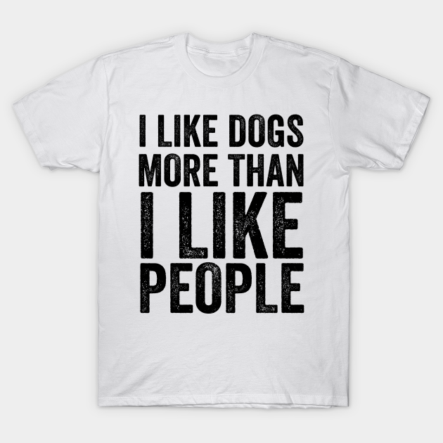 I Like Dogs More Than I Like People - Pet Lovers - T-Shirt