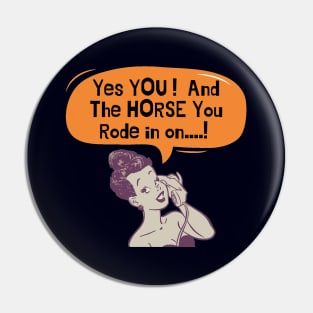 Yes You ...And The Horse You Rode In On Pin