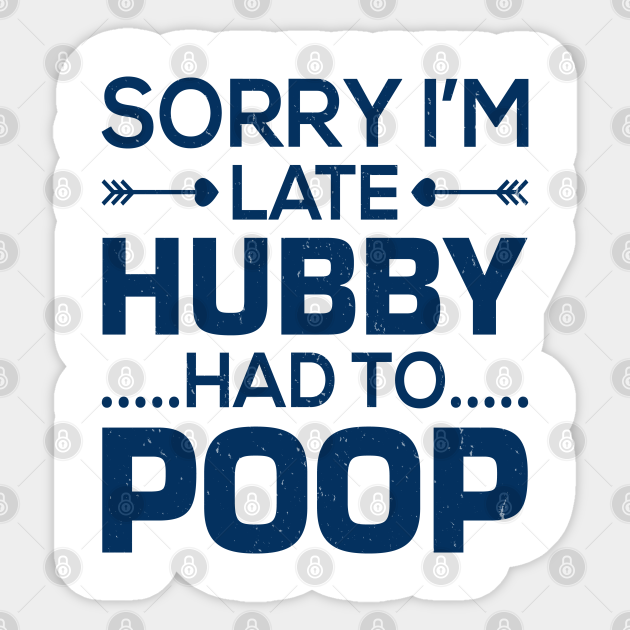 Sorry I'm late my hubby had to poop funny meme - Poop - Sticker | TeePublic Sorry I'm late my hubby had to poop funny meme - Poop - Sticker | TeePublic