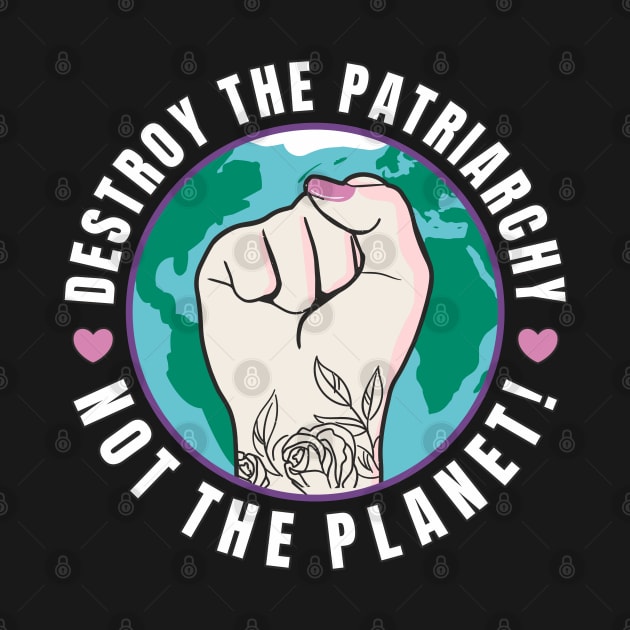 Feminism Destroy The Patriarchy Not The Planet by FloraLi