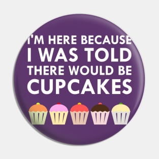 I'm Here Because I Was Told There Would Be Cupcakes Pin