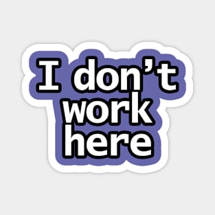 I Don't Work Here Magnet