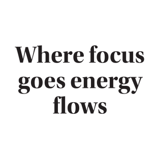 Where focus  goes energy flows T-Shirt
