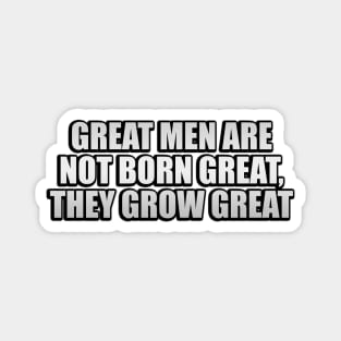 Great men are not born great, they grow great Magnet