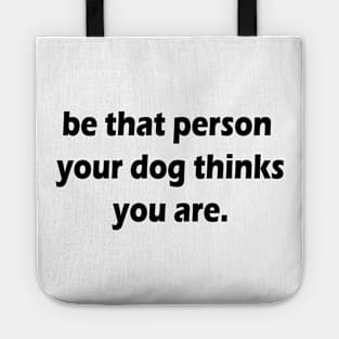 be that person your dog thinks you are Tote